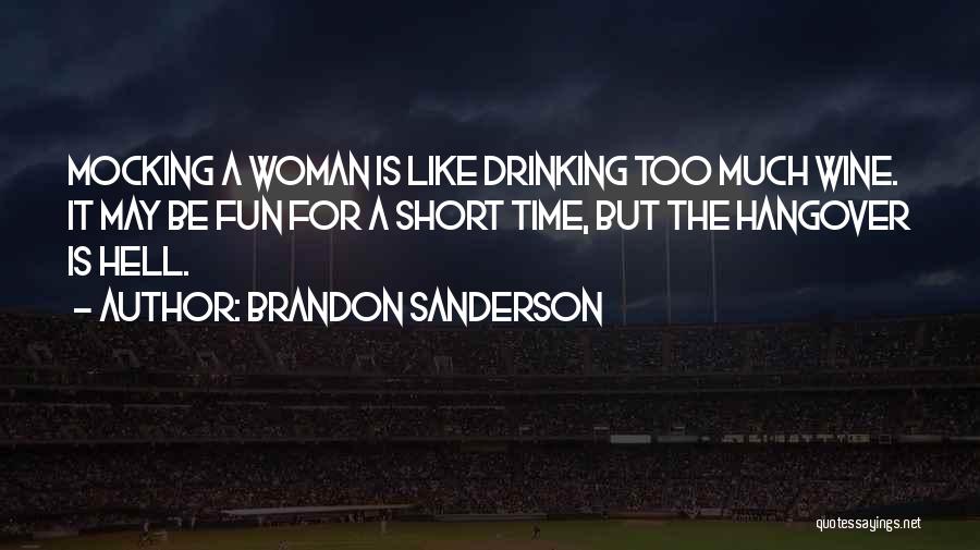 Brandon Sanderson Quotes: Mocking A Woman Is Like Drinking Too Much Wine. It May Be Fun For A Short Time, But The Hangover