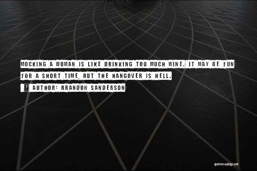 Brandon Sanderson Quotes: Mocking A Woman Is Like Drinking Too Much Wine. It May Be Fun For A Short Time, But The Hangover