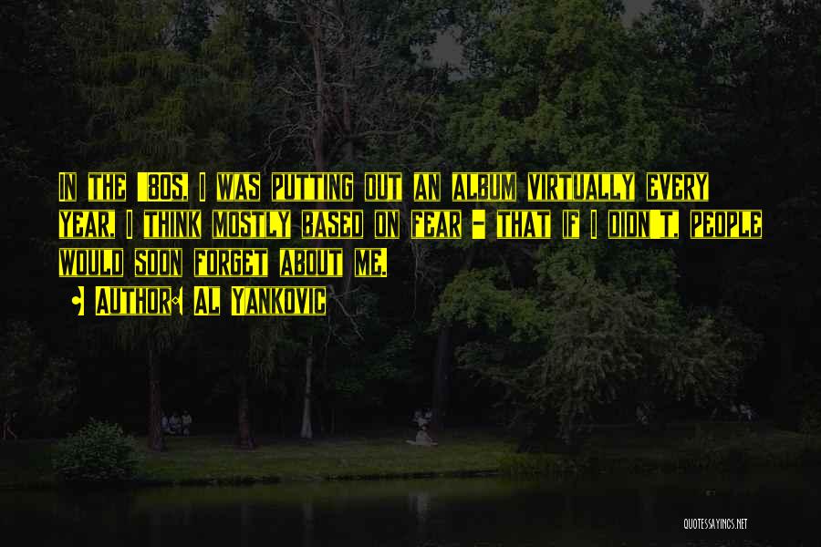 Al Yankovic Quotes: In The '80s, I Was Putting Out An Album Virtually Every Year, I Think Mostly Based On Fear - That