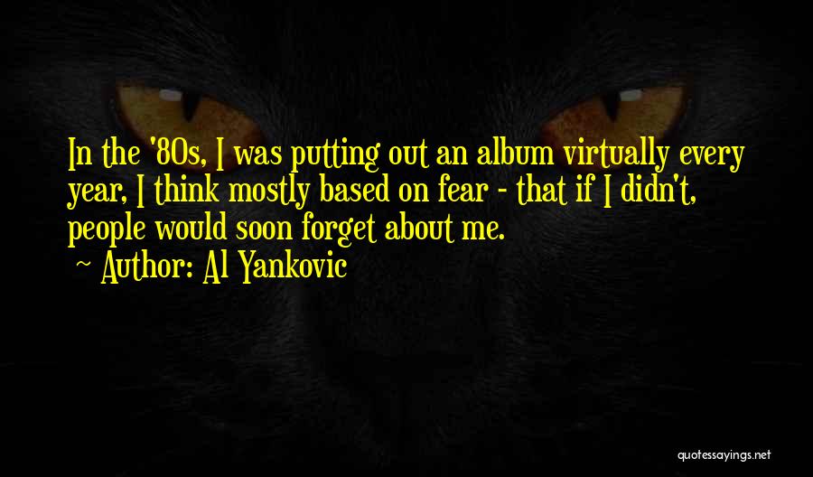 Al Yankovic Quotes: In The '80s, I Was Putting Out An Album Virtually Every Year, I Think Mostly Based On Fear - That