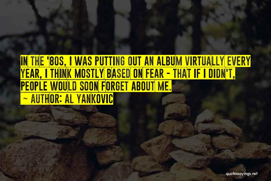 Al Yankovic Quotes: In The '80s, I Was Putting Out An Album Virtually Every Year, I Think Mostly Based On Fear - That