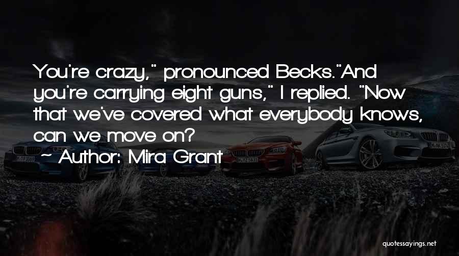 Mira Grant Quotes: You're Crazy, Pronounced Becks.and You're Carrying Eight Guns, I Replied. Now That We've Covered What Everybody Knows, Can We Move
