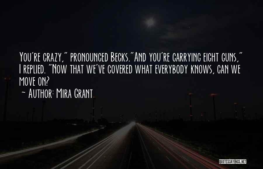 Mira Grant Quotes: You're Crazy, Pronounced Becks.and You're Carrying Eight Guns, I Replied. Now That We've Covered What Everybody Knows, Can We Move