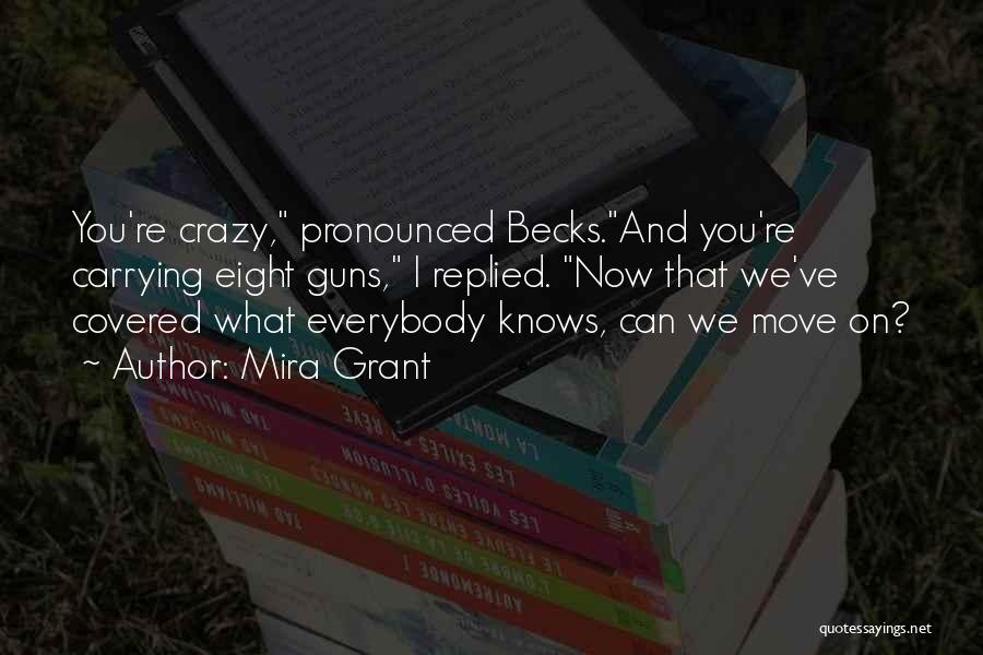 Mira Grant Quotes: You're Crazy, Pronounced Becks.and You're Carrying Eight Guns, I Replied. Now That We've Covered What Everybody Knows, Can We Move