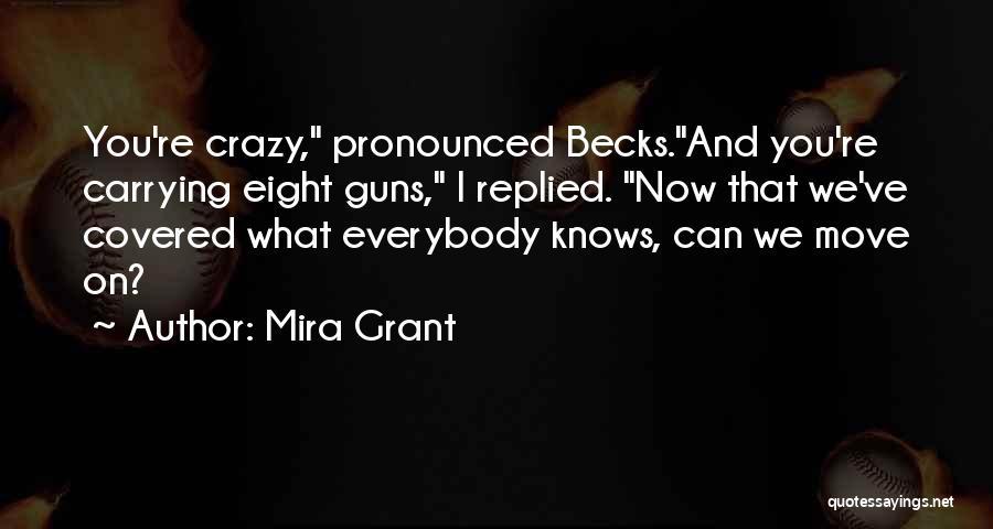 Mira Grant Quotes: You're Crazy, Pronounced Becks.and You're Carrying Eight Guns, I Replied. Now That We've Covered What Everybody Knows, Can We Move