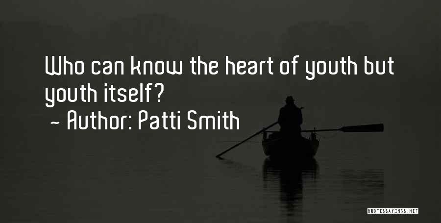 Patti Smith Quotes: Who Can Know The Heart Of Youth But Youth Itself?