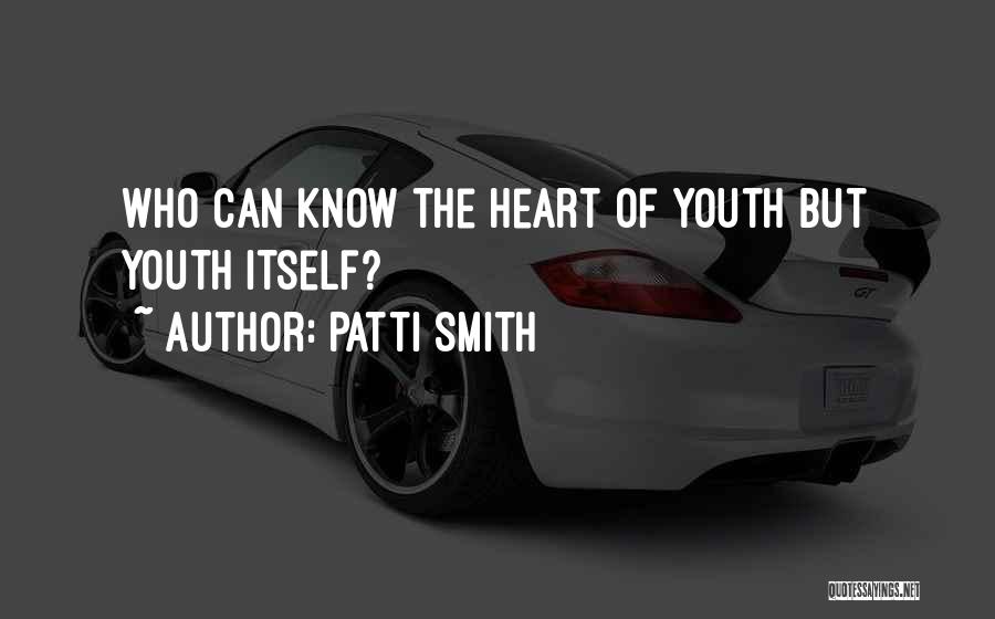 Patti Smith Quotes: Who Can Know The Heart Of Youth But Youth Itself?