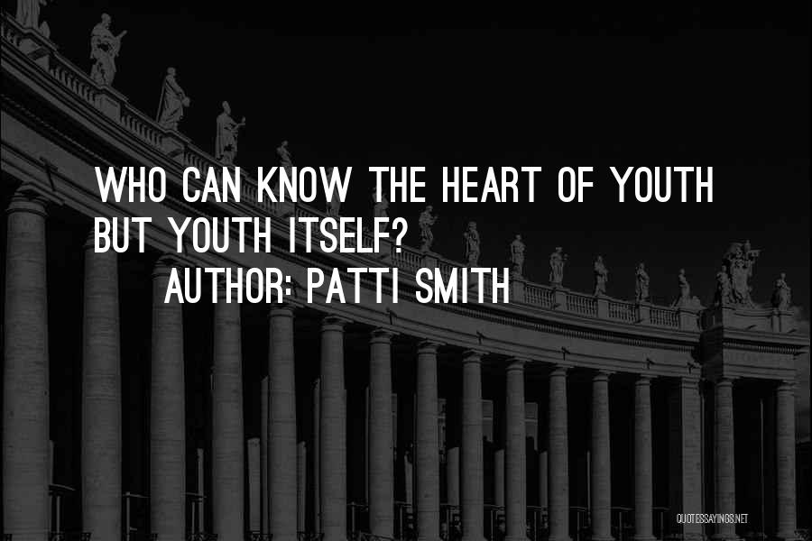 Patti Smith Quotes: Who Can Know The Heart Of Youth But Youth Itself?