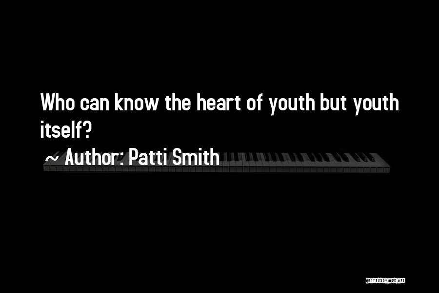 Patti Smith Quotes: Who Can Know The Heart Of Youth But Youth Itself?
