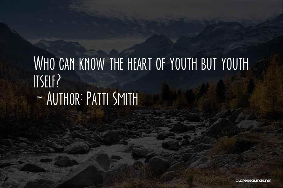 Patti Smith Quotes: Who Can Know The Heart Of Youth But Youth Itself?