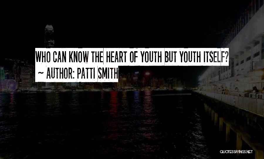 Patti Smith Quotes: Who Can Know The Heart Of Youth But Youth Itself?
