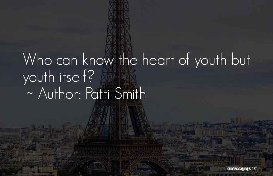 Patti Smith Quotes: Who Can Know The Heart Of Youth But Youth Itself?