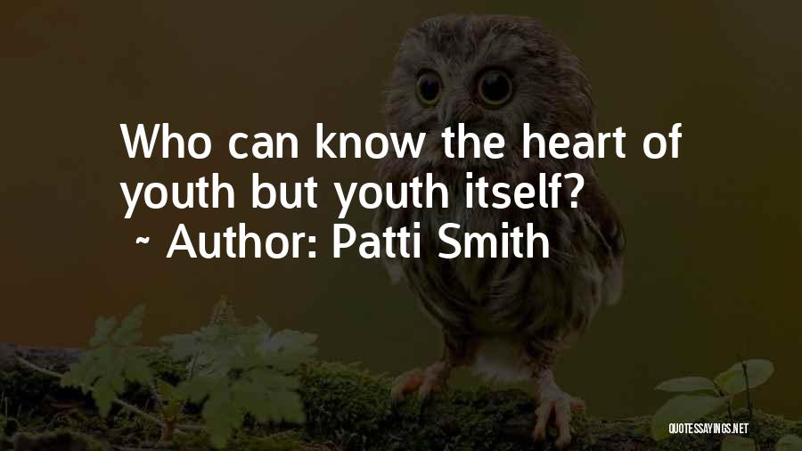 Patti Smith Quotes: Who Can Know The Heart Of Youth But Youth Itself?
