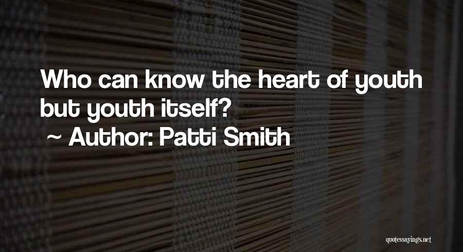 Patti Smith Quotes: Who Can Know The Heart Of Youth But Youth Itself?
