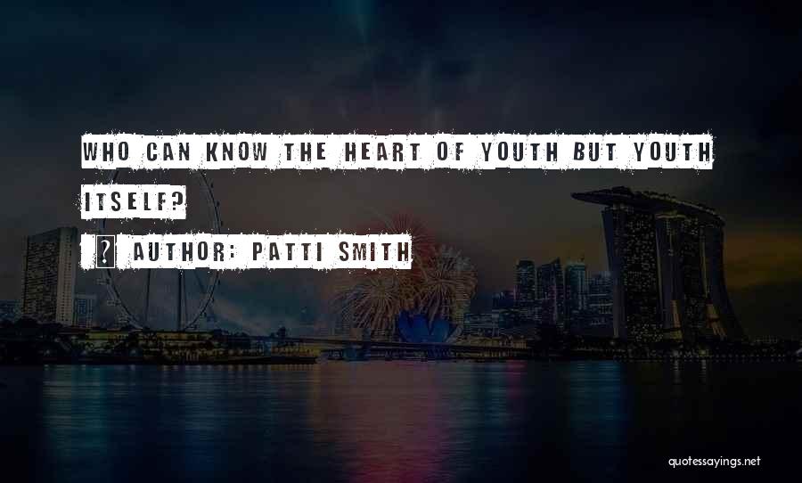 Patti Smith Quotes: Who Can Know The Heart Of Youth But Youth Itself?