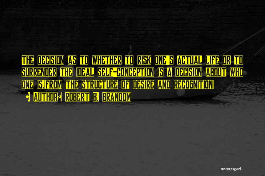 Robert B. Brandom Quotes: The Decision As To Whether To Risk One's Actual Life Or To Surrender The Ideal Self-conception Is A Decision About