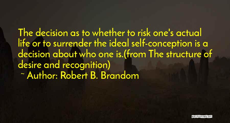 Robert B. Brandom Quotes: The Decision As To Whether To Risk One's Actual Life Or To Surrender The Ideal Self-conception Is A Decision About