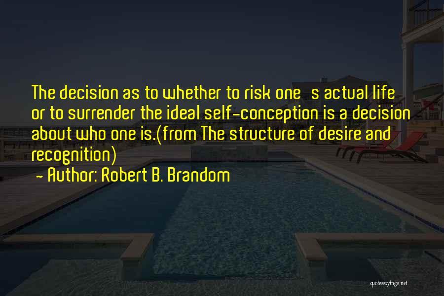 Robert B. Brandom Quotes: The Decision As To Whether To Risk One's Actual Life Or To Surrender The Ideal Self-conception Is A Decision About