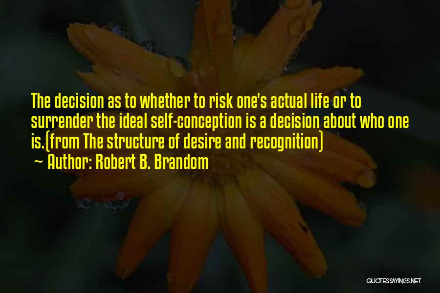 Robert B. Brandom Quotes: The Decision As To Whether To Risk One's Actual Life Or To Surrender The Ideal Self-conception Is A Decision About