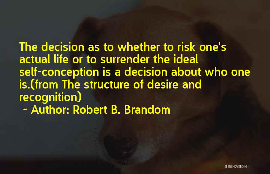 Robert B. Brandom Quotes: The Decision As To Whether To Risk One's Actual Life Or To Surrender The Ideal Self-conception Is A Decision About
