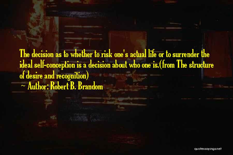 Robert B. Brandom Quotes: The Decision As To Whether To Risk One's Actual Life Or To Surrender The Ideal Self-conception Is A Decision About