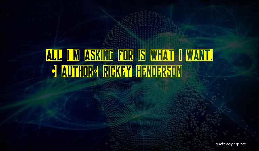 Rickey Henderson Quotes: All I'm Asking For Is What I Want.