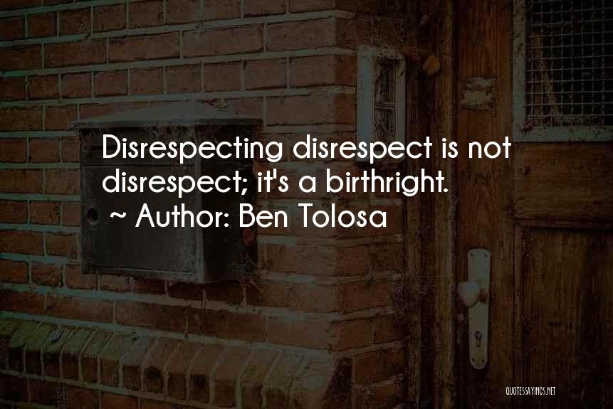 Ben Tolosa Quotes: Disrespecting Disrespect Is Not Disrespect; It's A Birthright.