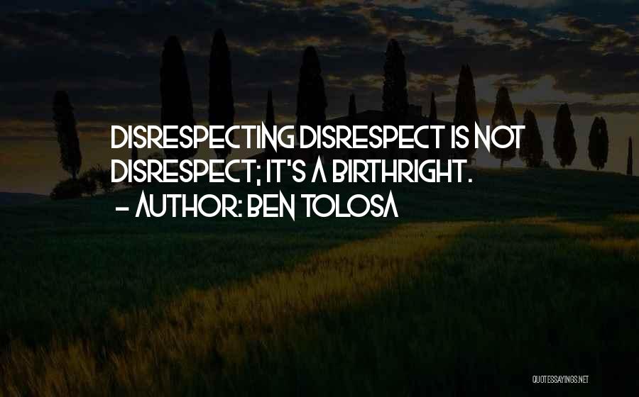 Ben Tolosa Quotes: Disrespecting Disrespect Is Not Disrespect; It's A Birthright.