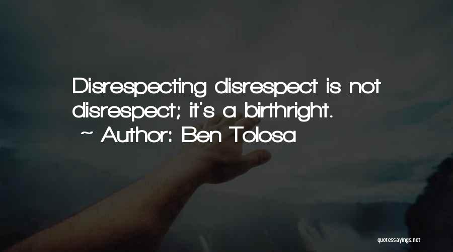 Ben Tolosa Quotes: Disrespecting Disrespect Is Not Disrespect; It's A Birthright.