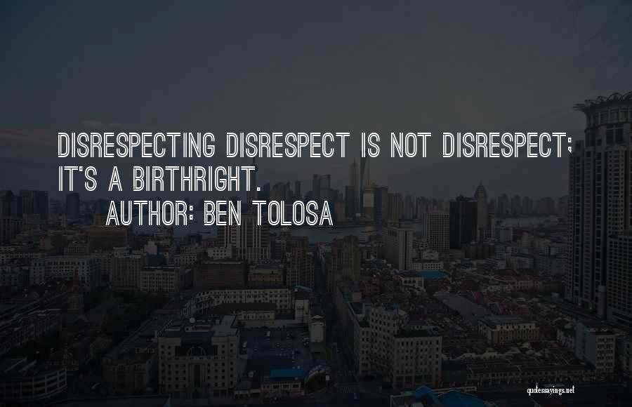 Ben Tolosa Quotes: Disrespecting Disrespect Is Not Disrespect; It's A Birthright.