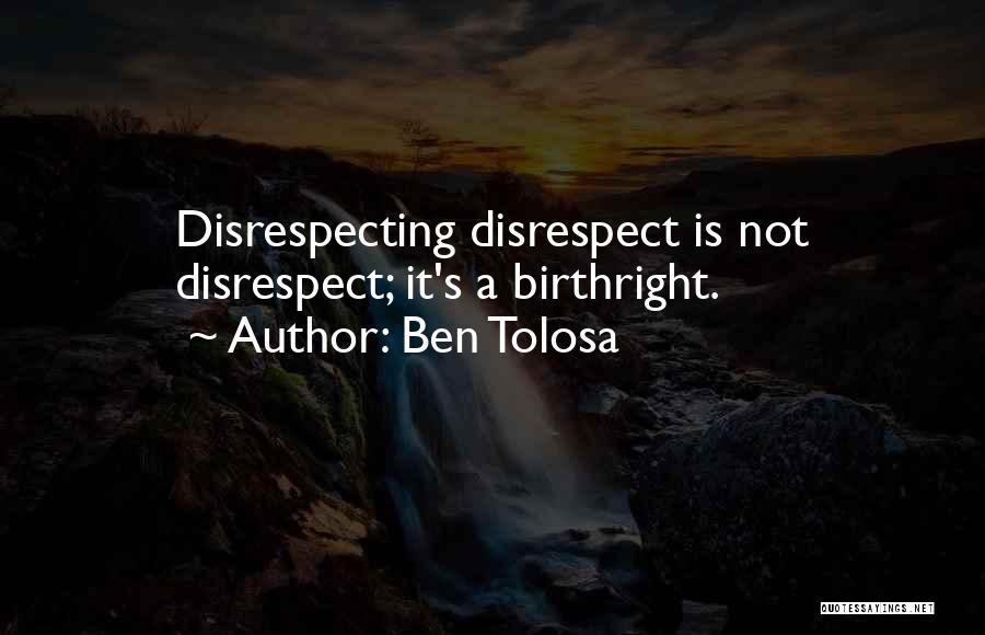 Ben Tolosa Quotes: Disrespecting Disrespect Is Not Disrespect; It's A Birthright.