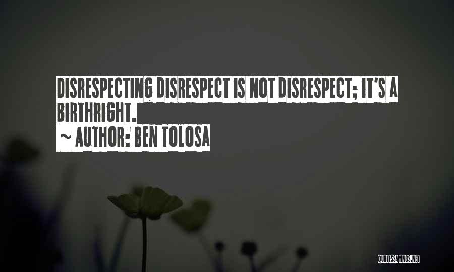 Ben Tolosa Quotes: Disrespecting Disrespect Is Not Disrespect; It's A Birthright.