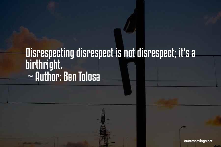 Ben Tolosa Quotes: Disrespecting Disrespect Is Not Disrespect; It's A Birthright.