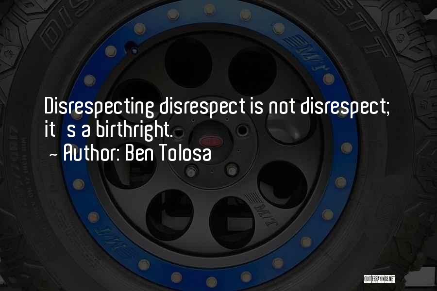 Ben Tolosa Quotes: Disrespecting Disrespect Is Not Disrespect; It's A Birthright.