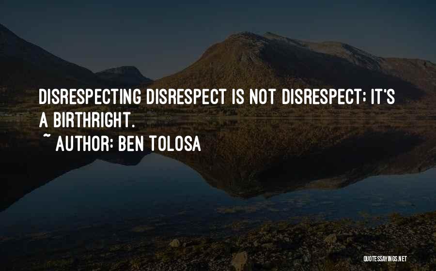 Ben Tolosa Quotes: Disrespecting Disrespect Is Not Disrespect; It's A Birthright.