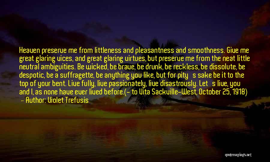 Violet Trefusis Quotes: Heaven Preserve Me From Littleness And Pleasantness And Smoothness. Give Me Great Glaring Vices, And Great Glaring Virtues, But Preserve