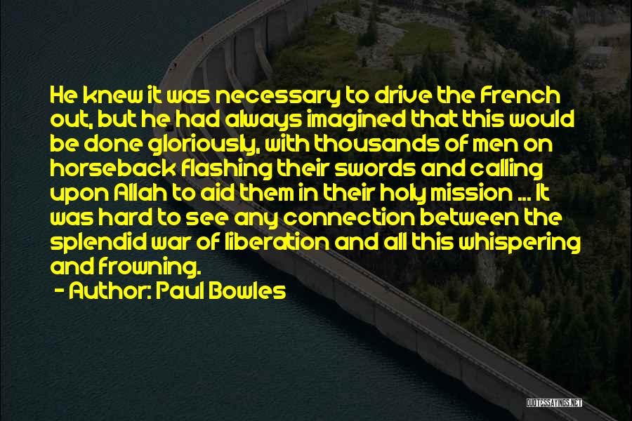 Paul Bowles Quotes: He Knew It Was Necessary To Drive The French Out, But He Had Always Imagined That This Would Be Done