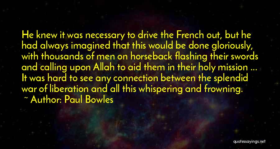 Paul Bowles Quotes: He Knew It Was Necessary To Drive The French Out, But He Had Always Imagined That This Would Be Done