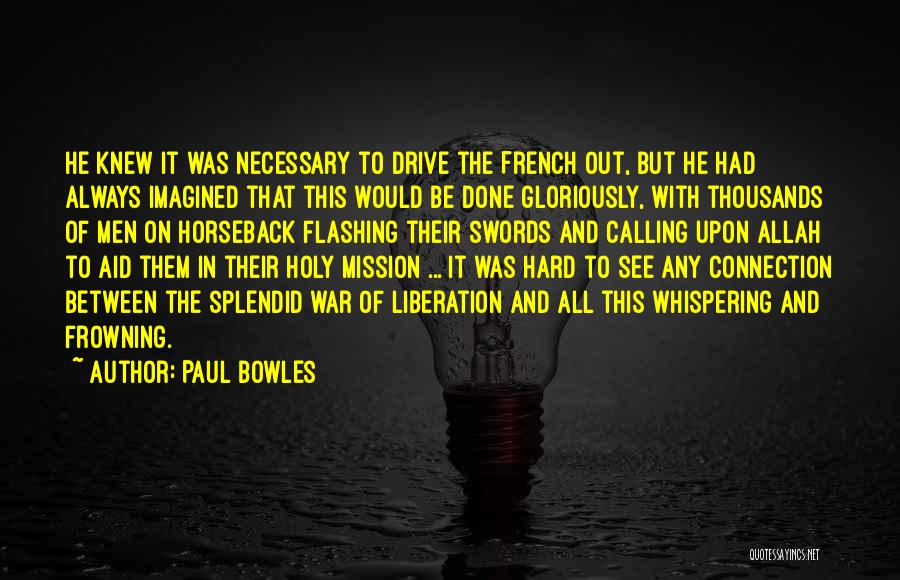 Paul Bowles Quotes: He Knew It Was Necessary To Drive The French Out, But He Had Always Imagined That This Would Be Done