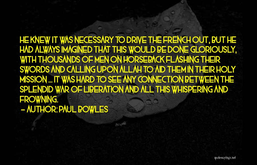 Paul Bowles Quotes: He Knew It Was Necessary To Drive The French Out, But He Had Always Imagined That This Would Be Done