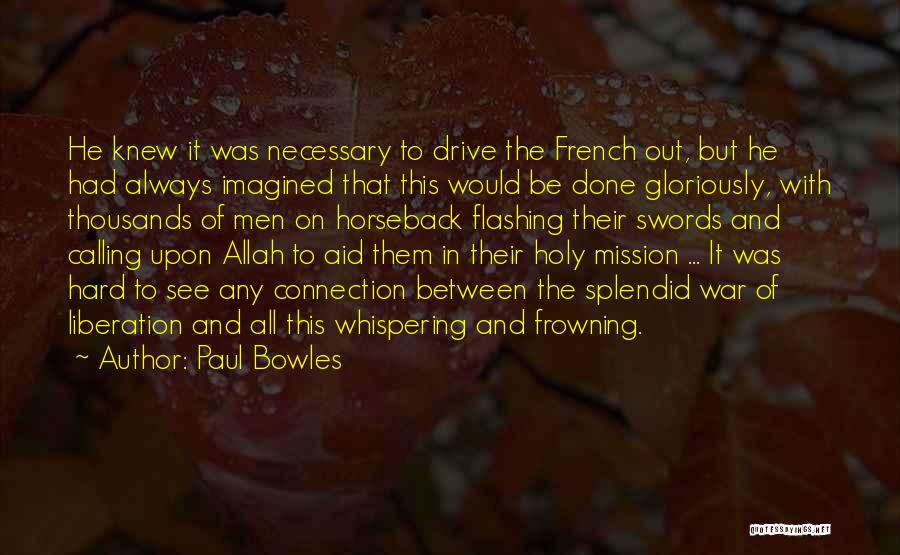 Paul Bowles Quotes: He Knew It Was Necessary To Drive The French Out, But He Had Always Imagined That This Would Be Done