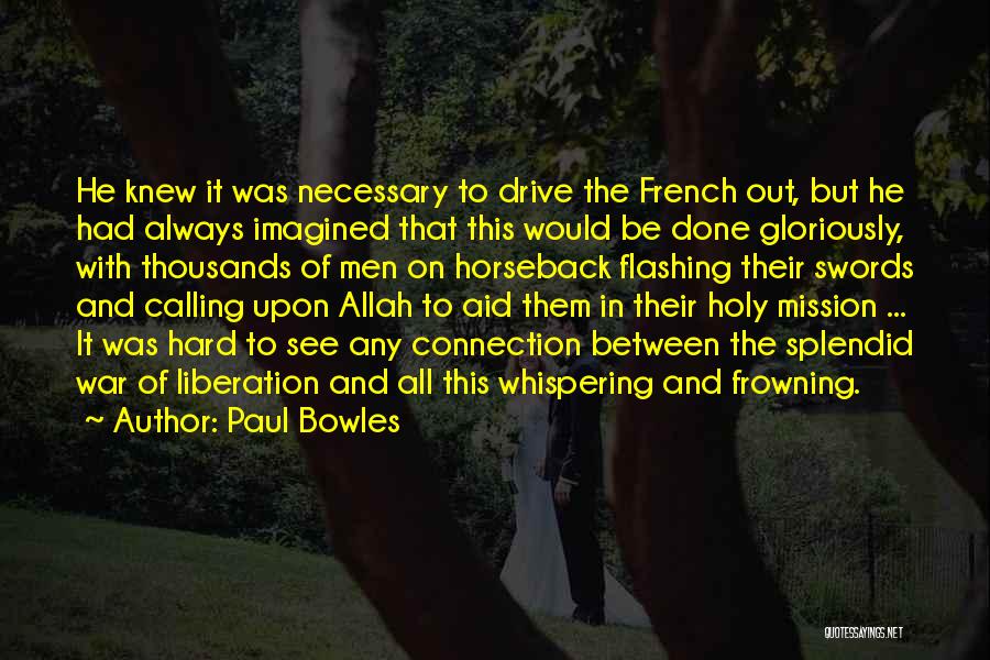 Paul Bowles Quotes: He Knew It Was Necessary To Drive The French Out, But He Had Always Imagined That This Would Be Done