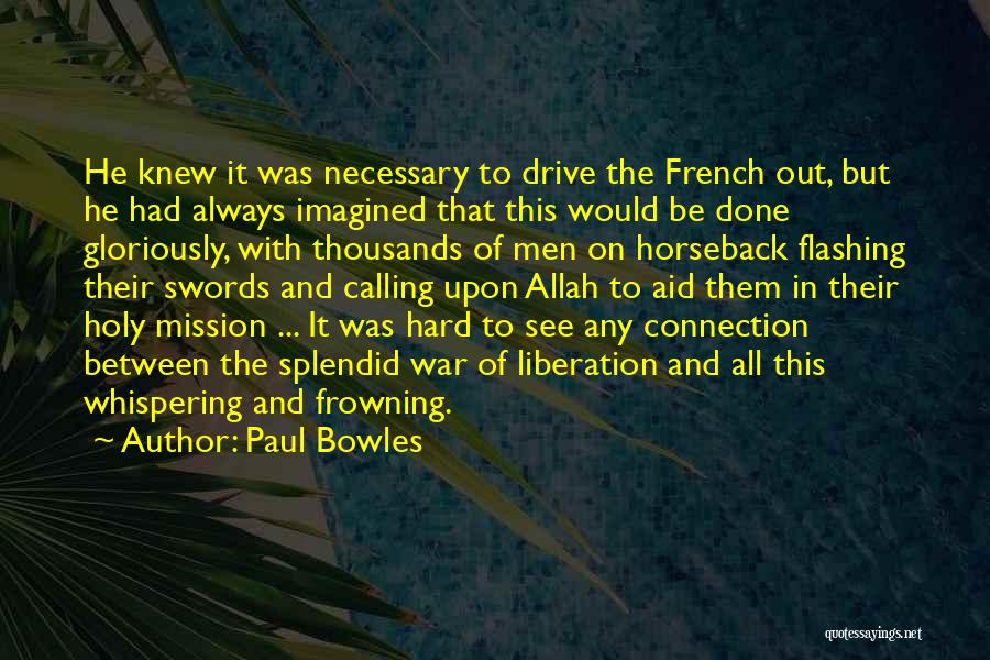 Paul Bowles Quotes: He Knew It Was Necessary To Drive The French Out, But He Had Always Imagined That This Would Be Done