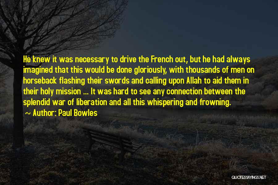 Paul Bowles Quotes: He Knew It Was Necessary To Drive The French Out, But He Had Always Imagined That This Would Be Done