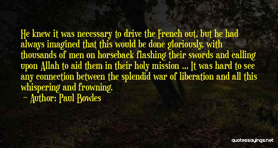 Paul Bowles Quotes: He Knew It Was Necessary To Drive The French Out, But He Had Always Imagined That This Would Be Done