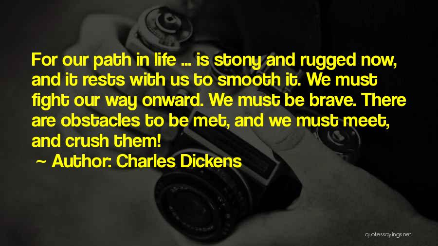 Charles Dickens Quotes: For Our Path In Life ... Is Stony And Rugged Now, And It Rests With Us To Smooth It. We