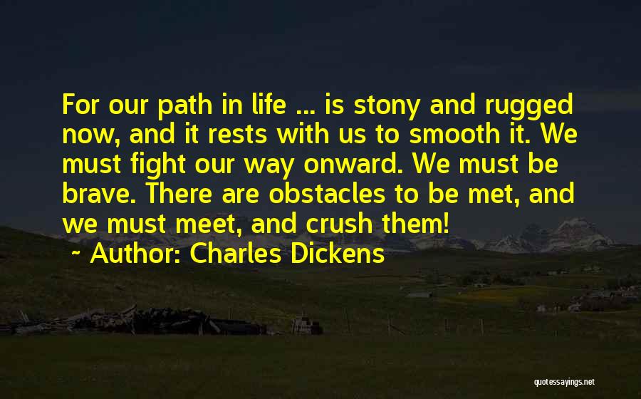 Charles Dickens Quotes: For Our Path In Life ... Is Stony And Rugged Now, And It Rests With Us To Smooth It. We