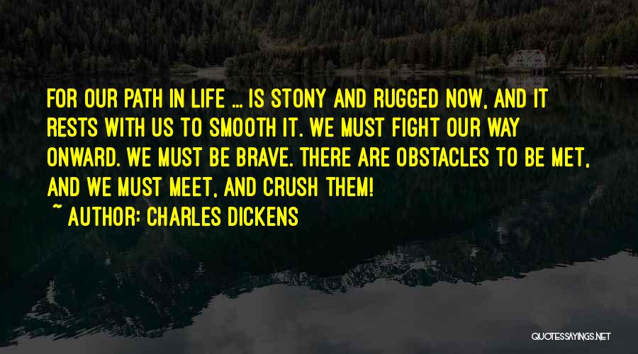 Charles Dickens Quotes: For Our Path In Life ... Is Stony And Rugged Now, And It Rests With Us To Smooth It. We