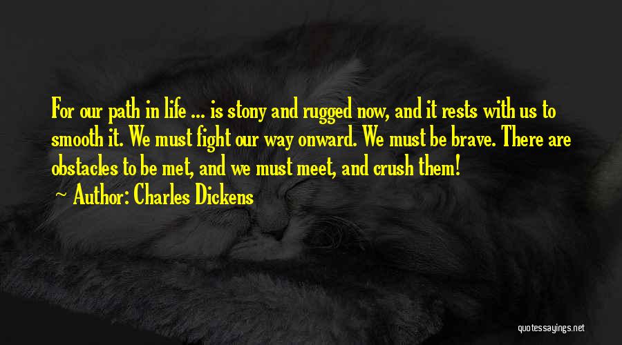 Charles Dickens Quotes: For Our Path In Life ... Is Stony And Rugged Now, And It Rests With Us To Smooth It. We