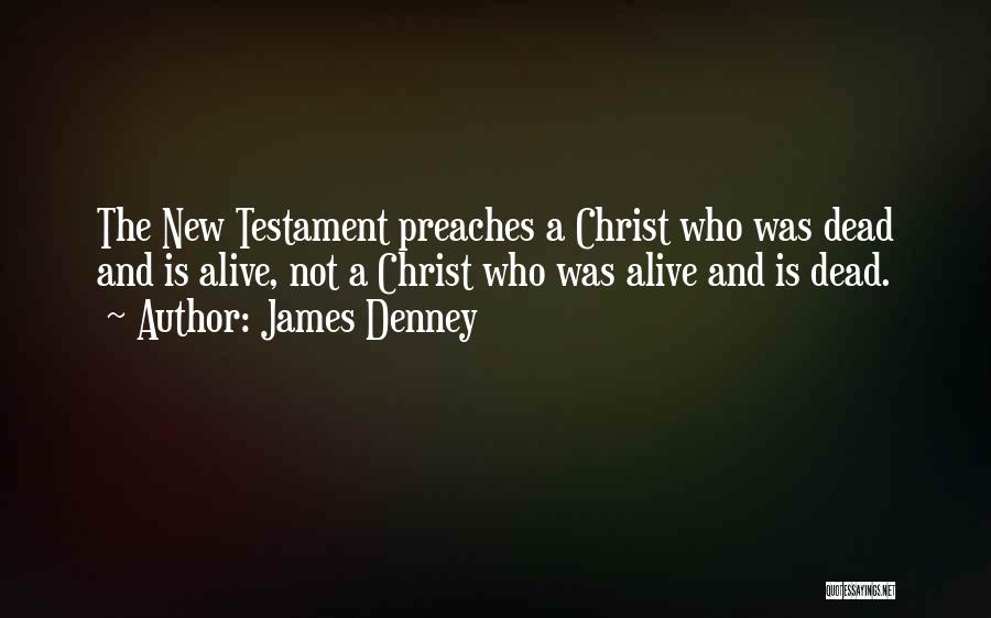James Denney Quotes: The New Testament Preaches A Christ Who Was Dead And Is Alive, Not A Christ Who Was Alive And Is